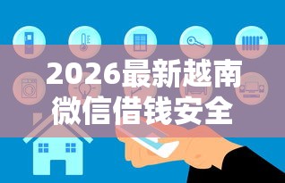 2026最新越南微信借钱安全吗是真的吗（支持支付宝），8个综合评分不足网贷平台可以借款无私分享