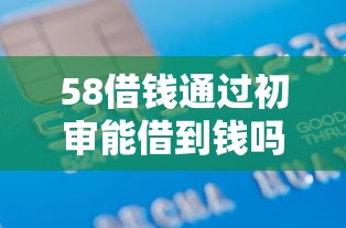 58借钱通过初审能借到钱吗？2000元无门槛借款6个平台推荐