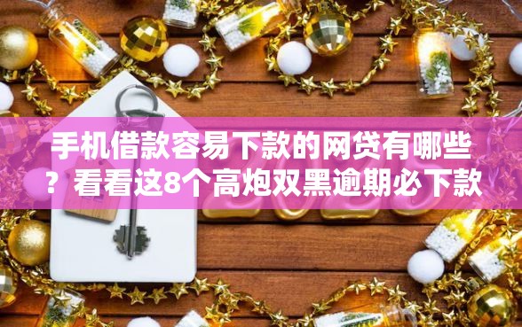 手机借款容易下款的网贷有哪些？看看这8个高炮双黑逾期必下款平台怎么样