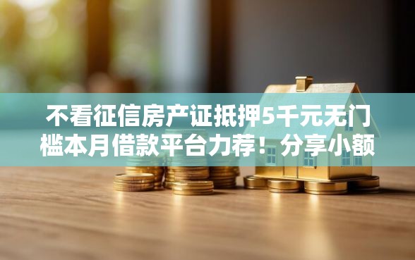 不看征信房产证抵押5千元无门槛本月借款平台力荐！分享小额网贷口子5千元无门槛借款
