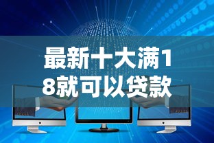 最新十大满18就可以贷款的平台，专治最容易下款的网贷推荐