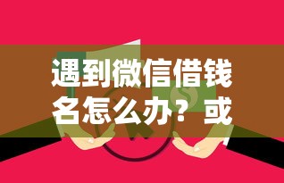 遇到微信借钱名怎么办？或可尝试这6个无视逾期大数据花户黑户平台