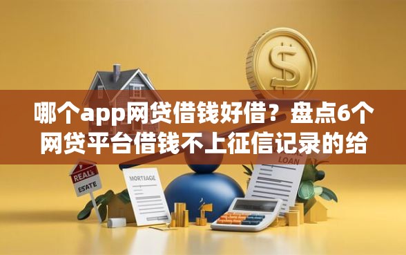 哪个app网贷借钱好借？盘点6个网贷平台借钱不上征信记录的给你参考