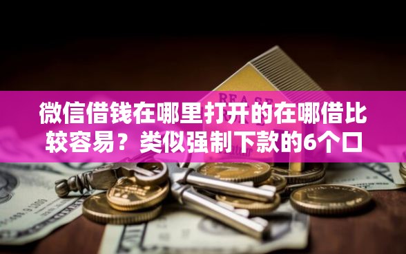 微信借钱在哪里打开的在哪借比较容易？类似强制下款的6个口子参考