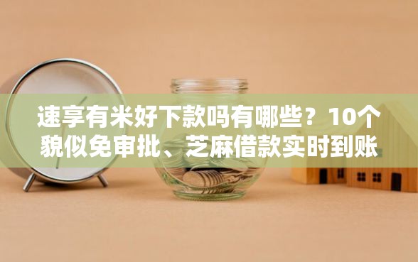 速享有米好下款吗有哪些？10个貌似免审批、芝麻借款实时到账速借口子合集