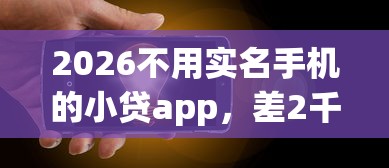 2026不用实名手机的小贷app，差2千元就选这6个平台