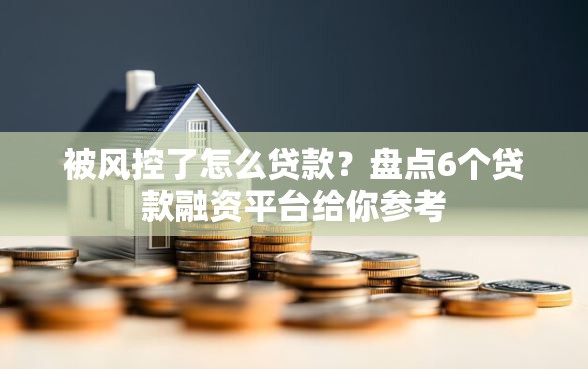 被风控了怎么贷款？盘点6个贷款融资平台给你参考
