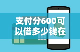 支付分600可以借多少钱在哪借比较容易？类似强制下款的7个口子参考