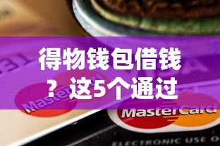 得物钱包借钱？这5个通过率高的小额贷款平台值得一试