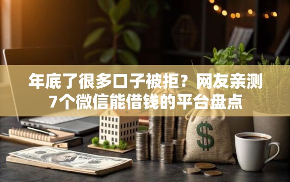 年底了很多口子被拒？网友亲测7个微信能借钱的平台盘点