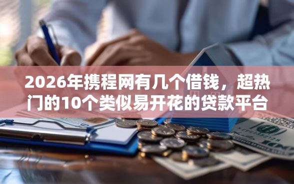 2026年携程网有几个借钱，超热门的10个类似易开花的贷款平台推荐