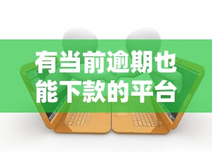 有当前逾期也能下款的平台2025选哪个平台？6个汽车抵押贷款平台推荐