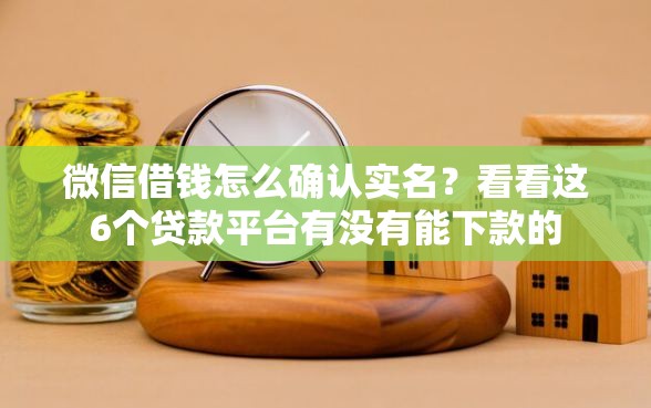 微信借钱怎么确认实名？看看这6个贷款平台有没有能下款的