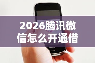 2026腾讯微信怎么开通借钱服务，差3000元就选这8个平台