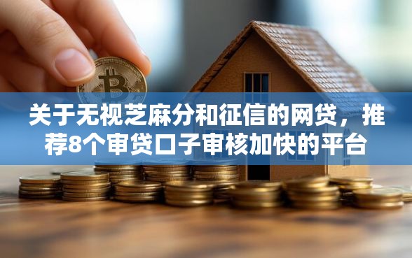 关于无视芝麻分和征信的网贷，推荐8个审贷口子审核加快的平台给你