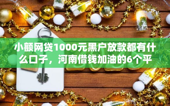 小额网贷1000元黑户放款都有什么口子，河南借钱加油的6个平台介绍