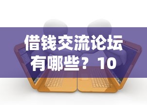 借钱交流论坛有哪些？10个貌似免审批、平台贷款一定下得来合集