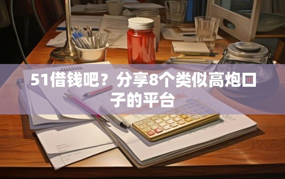 51借钱吧？分享8个类似高炮口子的平台