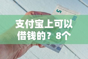 支付宝上可以借钱的？8个支持下款到微信的像花薪一样能借30天的口子