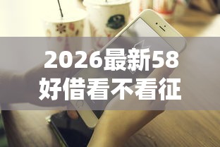 2026最新58好借看不看征信（支持支付宝），5个16岁可以借钱的平台无私分享