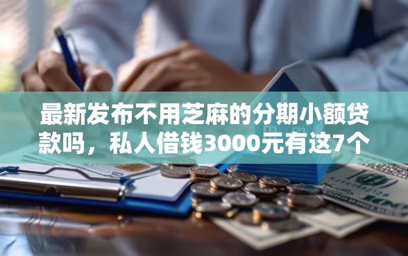 最新发布不用芝麻的分期小额贷款吗，私人借钱3000元有这7个渠道