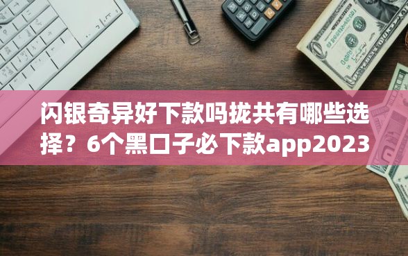 闪银奇异好下款吗拢共有哪些选择？6个黑口子必下款app2023详解