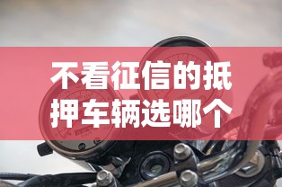 不看征信的抵押车辆选哪个平台？6个小额短期用钱好平台推荐