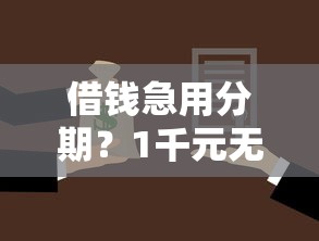 借钱急用分期？1千元无门槛借款平台推荐，5个良心贷款平台盘点