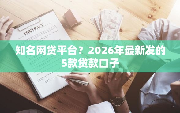 知名网贷平台？2026年最新发的5款贷款口子