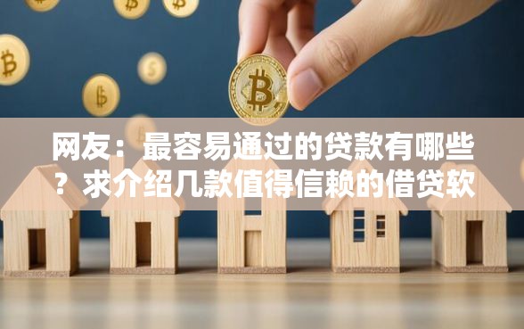网友：最容易通过的贷款有哪些？求介绍几款值得信赖的借贷软件