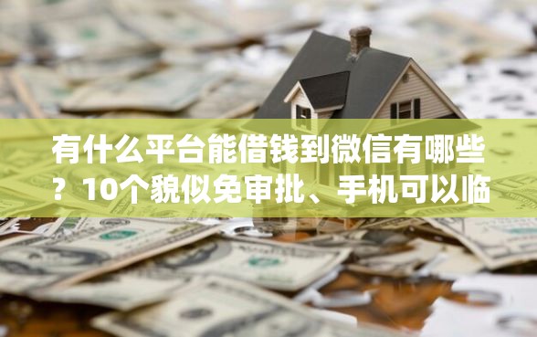 有什么平台能借钱到微信有哪些？10个貌似免审批、手机可以临时借钱的app合集