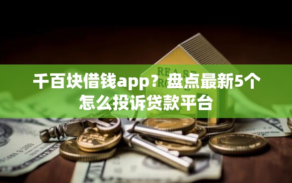 千百块借钱app？盘点最新5个怎么投诉贷款平台