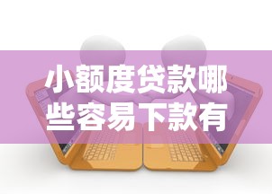 小额度贷款哪些容易下款有哪些？分享6个借款平台借钱容易通过