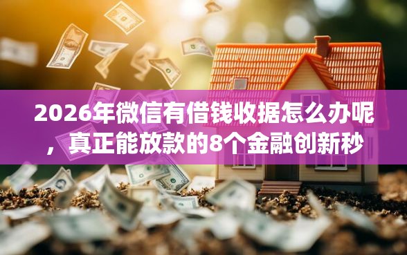 2026年微信有借钱收据怎么办呢，真正能放款的8个金融创新秒下不要芝麻分的app推荐