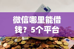 微信哪里能借钱？5个平台试试看哪个能下款