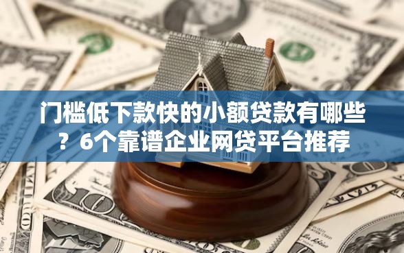门槛低下款快的小额贷款有哪些？6个靠谱企业网贷平台推荐