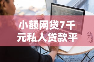 小额网贷7千元私人贷款平台，商城贷款容易通过的有哪些平台的8个平台介绍