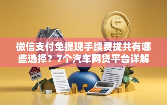 微信支付免提现手续费拢共有哪些选择？7个汽车网贷平台详解