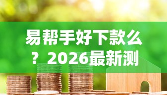 易帮手好下款么？2026最新测评10个加盟贷款平台做代理