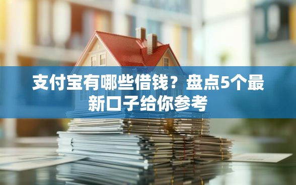 支付宝有哪些借钱？盘点5个最新口子给你参考