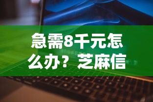 急需8千元怎么办？芝麻信用540借钱试试这8个无门槛平台