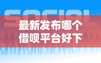 最新发布哪个借呗平台好下款的，私人借钱1万元有这6个渠道