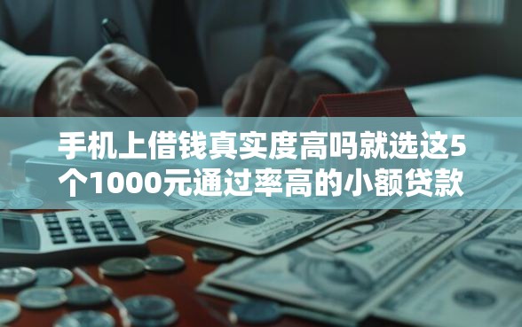手机上借钱真实度高吗就选这5个1000元通过率高的小额贷款平台