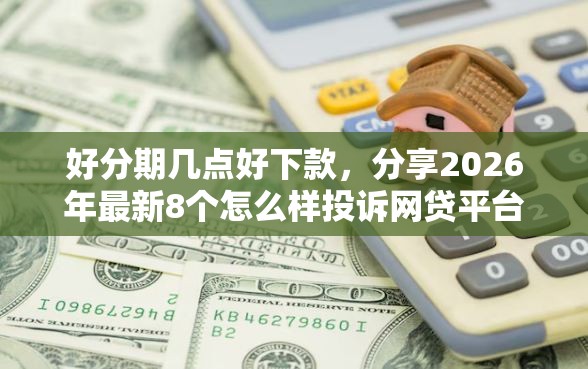 好分期几点好下款，分享2026年最新8个怎么样投诉网贷平台