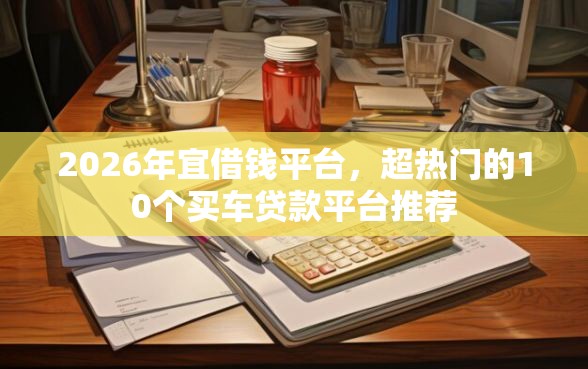 2026年宜借钱平台，超热门的10个买车贷款平台推荐