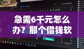 急需6千元怎么办？那个借钱软件可以分期试试这7个无门槛平台