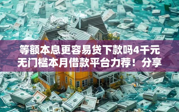 等额本息更容易贷下款吗4千元无门槛本月借款平台力荐！分享小额网贷口子4千元无门槛借款