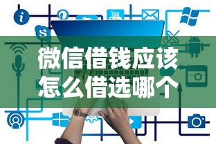 微信借钱应该怎么借选哪个平台？5个贷款平台有那些推荐