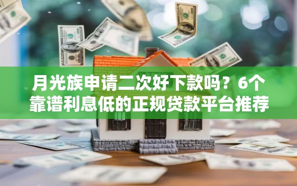 月光族申请二次好下款吗？6个靠谱利息低的正规贷款平台推荐