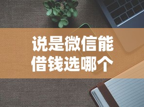 说是微信能借钱选哪个平台？8个2025年新平台黑户也能下款这种推荐